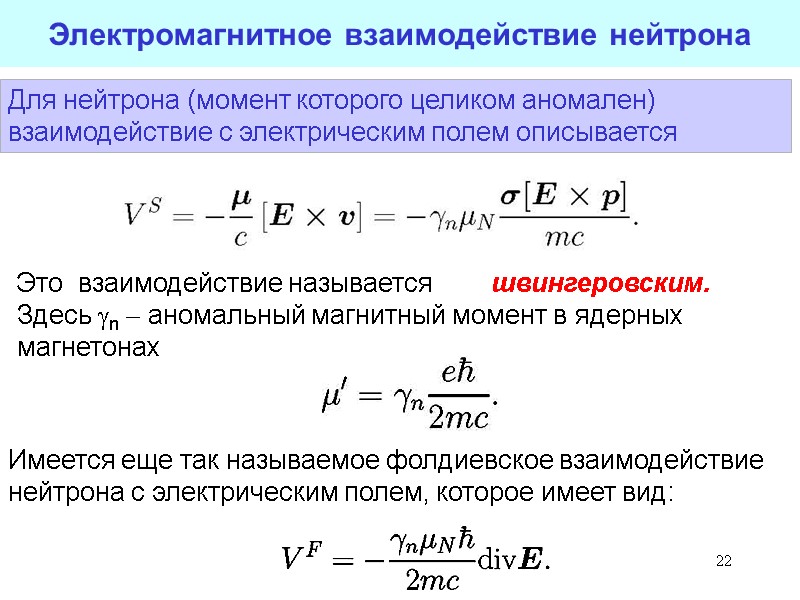 22 22 Электромагнитное взаимодействие нейтрона Для нейтрона (момент которого целиком аномален) взаимодействие с электрическим 22 22 Электромагнитное взаимодействие нейтрона Для нейтрона (момент которого целиком аномален) взаимодействие с электрическим